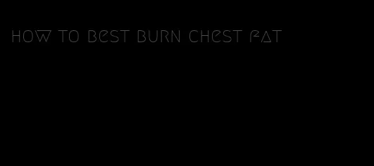 how to best burn chest fat