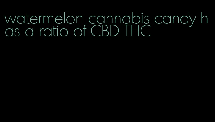 watermelon cannabis candy has a ratio of CBD THC