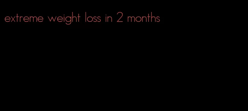 extreme weight loss in 2 months