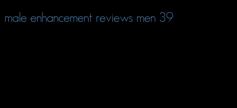male enhancement reviews men 39
