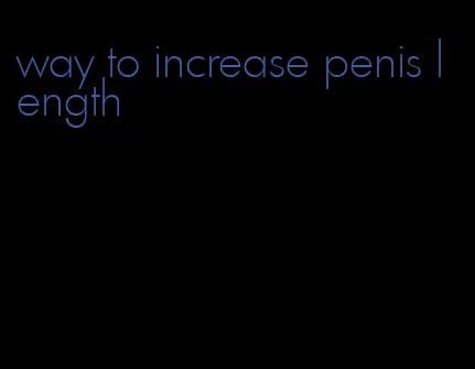 way to increase penis length