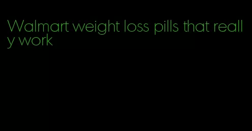 Walmart weight loss pills that really work