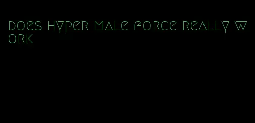 does hyper male force really work