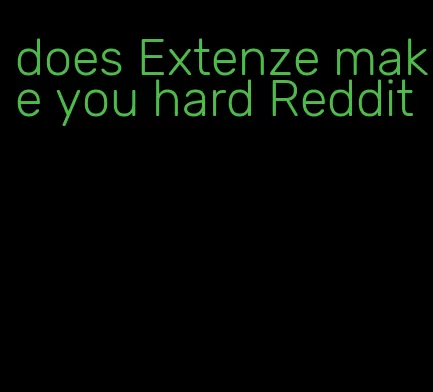 does Extenze make you hard Reddit