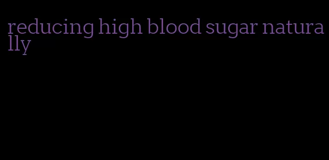 reducing high blood sugar naturally
