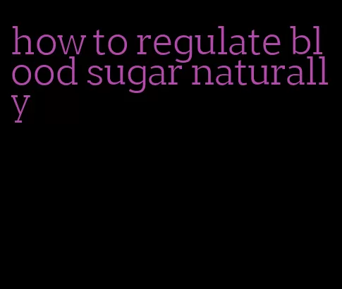how to regulate blood sugar naturally