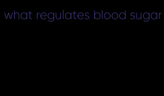 what regulates blood sugar