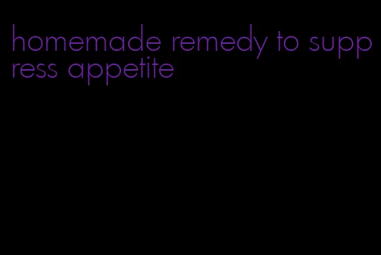 homemade remedy to suppress appetite