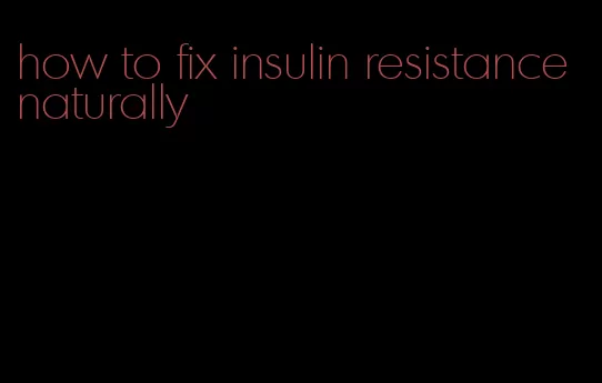 how to fix insulin resistance naturally