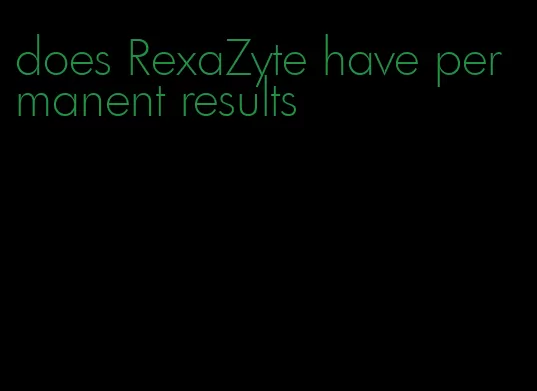 does RexaZyte have permanent results