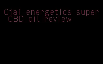 Ojai energetics super CBD oil review