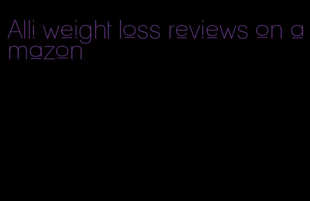 Alli weight loss reviews on amazon