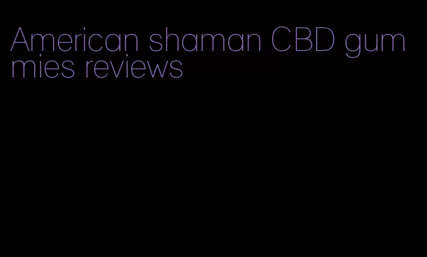 American shaman CBD gummies reviews