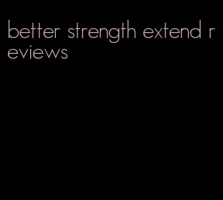 better strength extend reviews