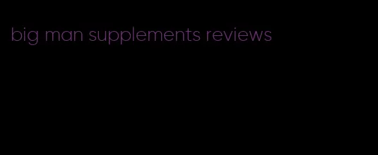 big man supplements reviews