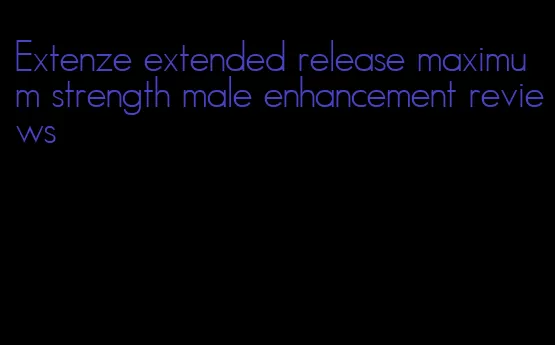 Extenze extended release maximum strength male enhancement reviews