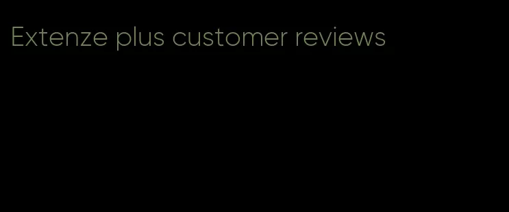 Extenze plus customer reviews