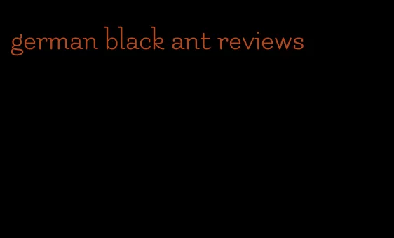 german black ant reviews