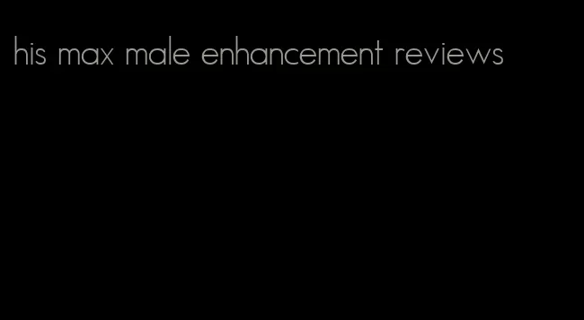 his max male enhancement reviews