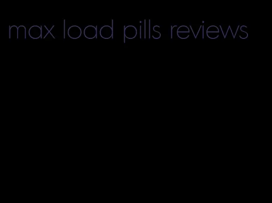 max load pills reviews
