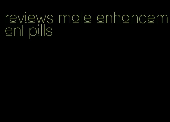 reviews male enhancement pills