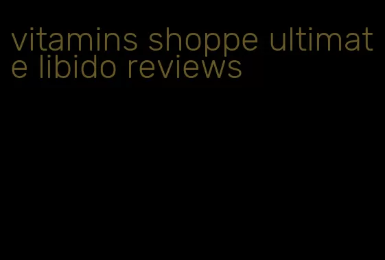 vitamins shoppe ultimate libido reviews