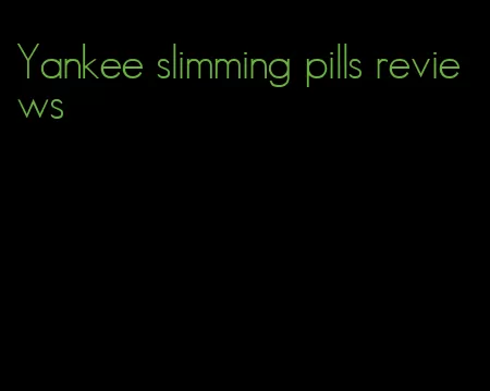 Yankee slimming pills reviews