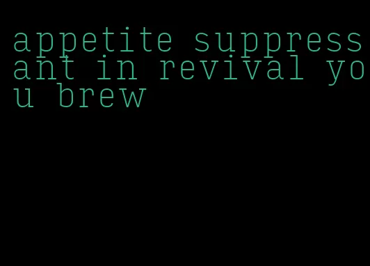appetite suppressant in revival you brew