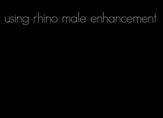 using rhino male enhancement