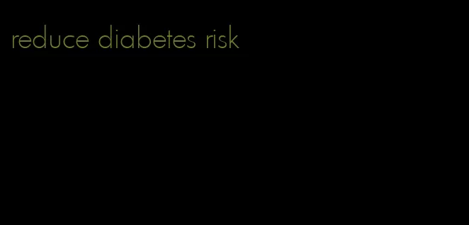 reduce diabetes risk