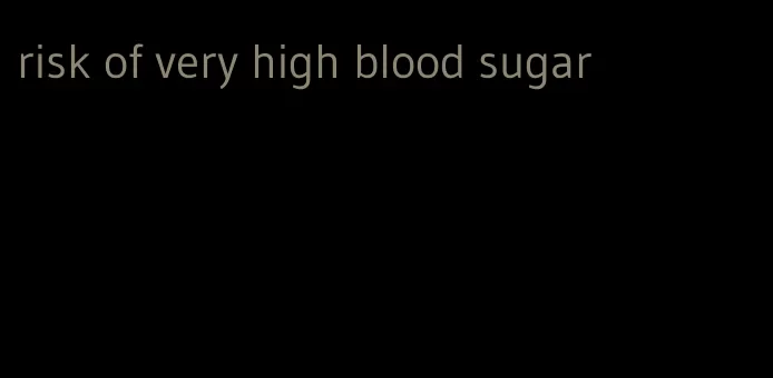 risk of very high blood sugar