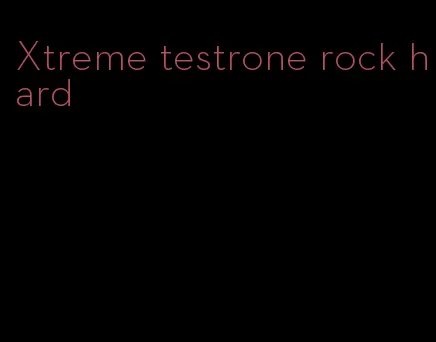 Xtreme testrone rock hard