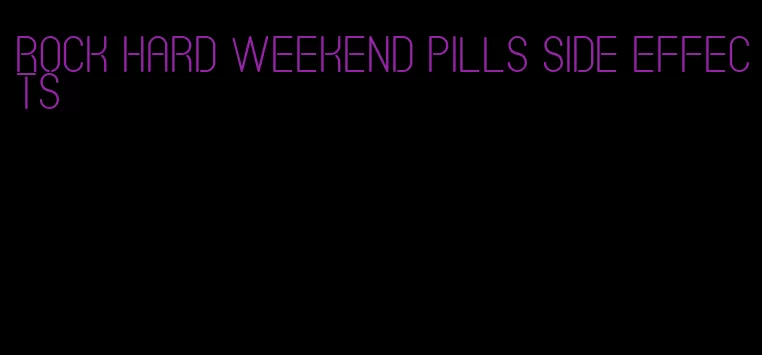 rock hard weekend pills side effects