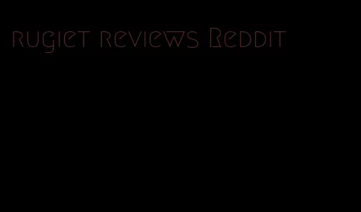 rugiet reviews Reddit