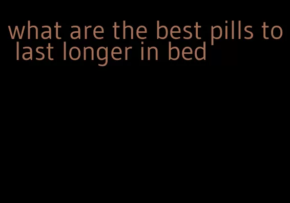 what are the best pills to last longer in bed