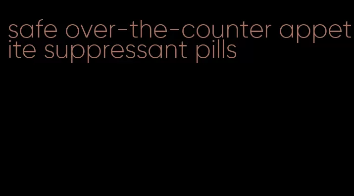 safe over-the-counter appetite suppressant pills
