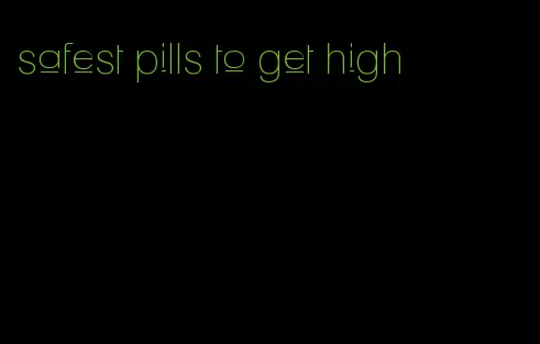 safest pills to get high