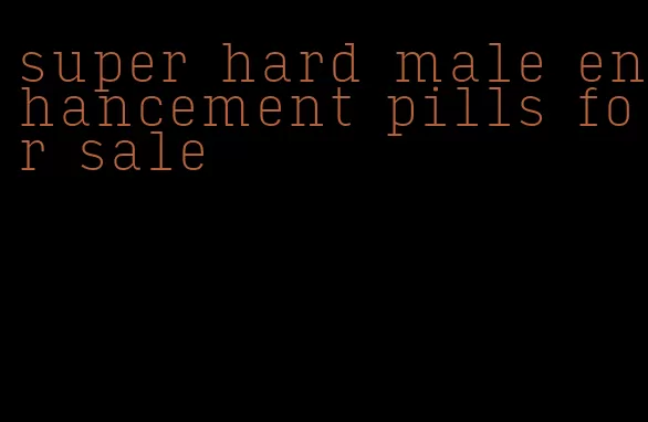 super hard male enhancement pills for sale