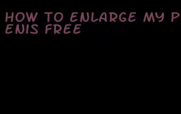 how to enlarge my penis free