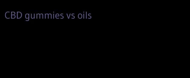 CBD gummies vs oils