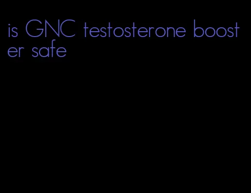 is GNC testosterone booster safe