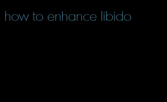 how to enhance libido