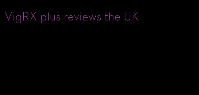 VigRX plus reviews the UK