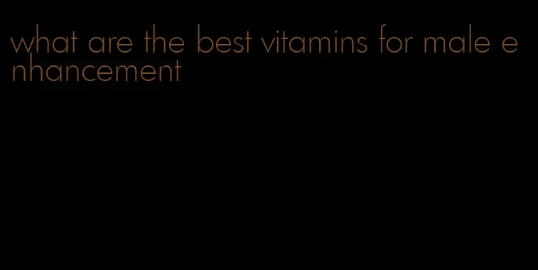 what are the best vitamins for male enhancement
