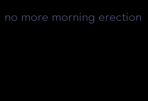 no more morning erection