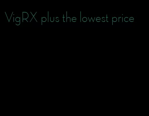VigRX plus the lowest price
