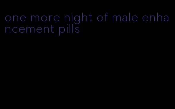 one more night of male enhancement pills