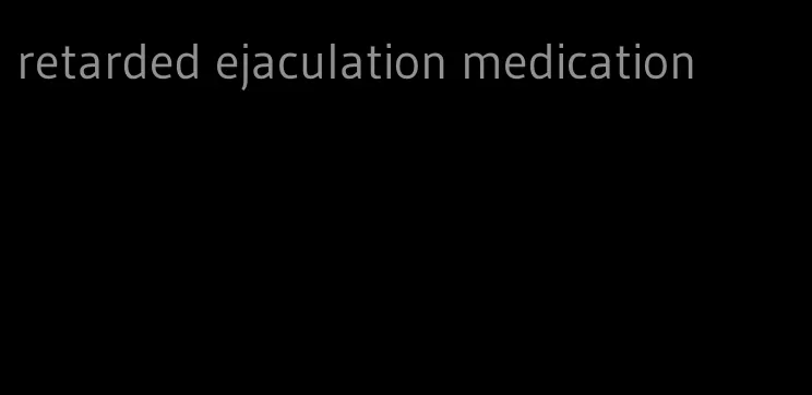 retarded ejaculation medication