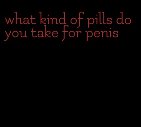what kind of pills do you take for penis