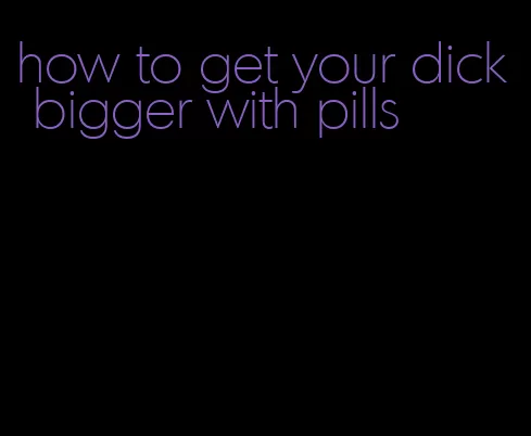 how to get your dick bigger with pills